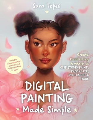 Digital Painting Made Simple: Create Captivating Portraits in Clip Studio Paint, Procreate, Photoshop & More&#65279; by Tepes, Sara