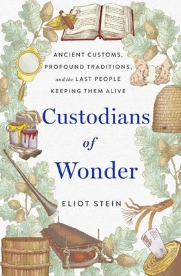 Custodians of Wonder: Ancient Customs, Profound Traditions, and the Last People Keeping Them Alive by Stein, Eliot