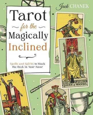 Tarot for the Magically Inclined: Spells and Spirits to Stack the Deck in Your Favor by Chanek, Jack
