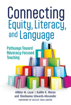 Connecting Equity, Literacy, and Language: Pathways Toward Advocacy-Focused Teaching by Lazar, Althier M.