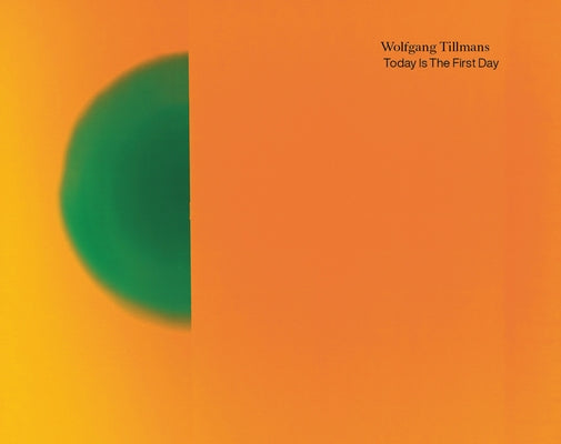 Wolfgang Tillmans: Today Is the First Day by Tillmans, Wolfgang