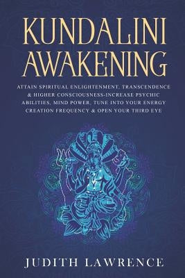 Kundalini Awakening: Attain Spiritual Enlightenment, Transcendence & Higher Consciousness-Increase Psychic Abilities, Mind Power, Tune Into by Lawrence, Judith