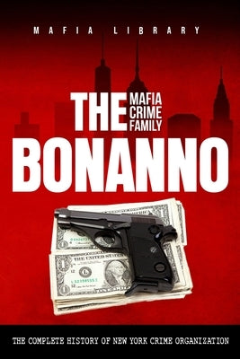 The Bonanno Mafia Crime Family: The Complete History of a New York Crime Organization by Library, Mafia