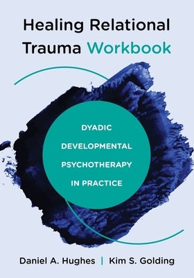 Healing Relational Trauma Workbook: Dyadic Developmental Psychotherapy in Practice by Hughes, Daniel A.