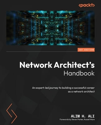 Network Architect's Handbook: An expert-led journey to building a successful career as a network architect by Ali, Alim H.