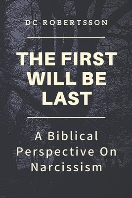 The First Will Be Last: A Biblical Perspective On Narcissism by Robertsson, DC