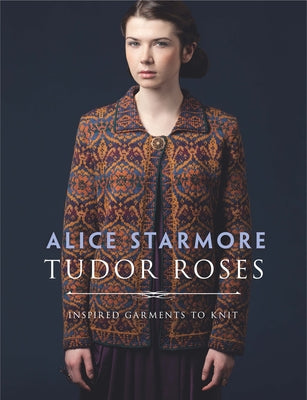 Tudor Roses: Inspired Garments to Knit by Starmore, Alice