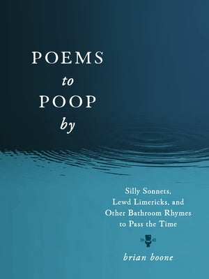 Poems to Poop by: Silly Sonnets, Lewd Limericks, and Other Bathroom Rhymes to Pass the Time by Boone, Brian