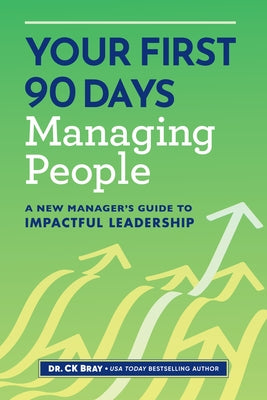 Your First 90 Days Managing People: A New Manager's Guide to Impactful Leadership by Bray, Ck
