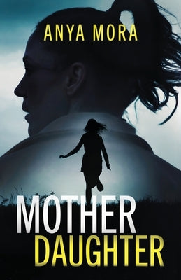 Mother Daughter: A totally addictive psychological thriller with a shattering final twist by Mora, Anya