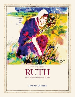 A Study of the Book of Ruth: One of the Greatest Love Stories of All Time by Jackson, Jennifer E.