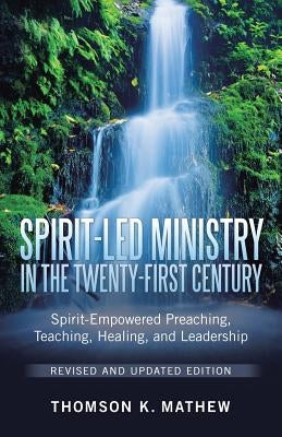 Spirit-Led Ministry in the Twenty-First Century Revised and Updated Edition: Spirit-Empowered Preaching, Teaching, Healing, and Leadership by Mathew, Thomson K.
