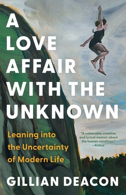 A Love Affair with the Unknown: Leaning Into the Uncertainty of Modern Life by Deacon, Gillian