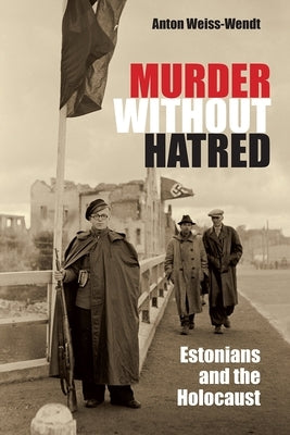 Murder Without Hatred: Estonians and the Holocaust by Weiss-Wendt, Anton