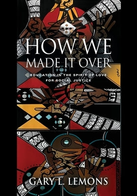 How We Made It Over: Education in the Spirit of Love for Social Justice by Lemons, Gary L.