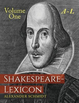 Shakespeare-Lexicon: Volume One A-L: A Complete Dictionary of All the English Words, Phrases and Constructions in the Works of the Poet by Schmidt, Alexander