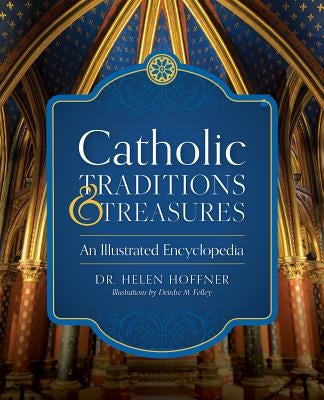 Catholic Traditions and Treasures: An Illustrated Encyclopedia by Hoffner, Helen