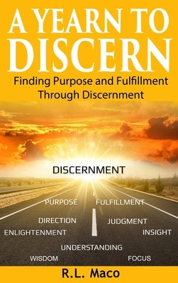 A Yearn To Discern: Finding Purpose And Fulfillment Through Discernment by Maco, R. L.