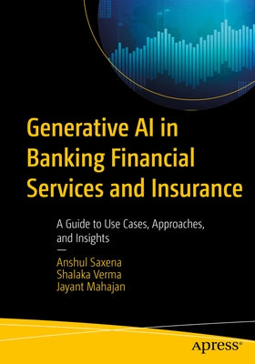 Generative AI in Banking Financial Services and Insurance: A Guide to Use Cases, Approaches, and Insights by Saxena, Anshul