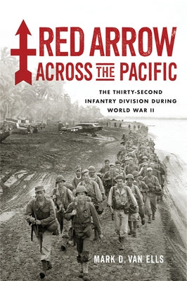 Red Arrow Across the Pacific: The Thirty-Second Infantry Division During World War II by Van Ells, Mark D.