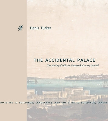 The Accidental Palace: The Making of Y&#305;ld&#305;z in Nineteenth-Century Istanbul by T&#252;rker, Deniz