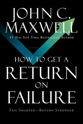 How to Get a Return on Failure: Fail Smarter--Return Stronger by Maxwell, John C.
