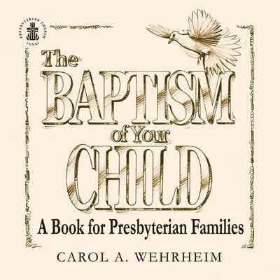 The Baptism of Your Child: A Book for Presbyterian Families by Wehrheim, Carol A.