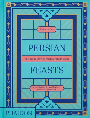 Persian Feasts: Recipes & Stories from a Family Table by Taghinia-Milani Heller, Leila