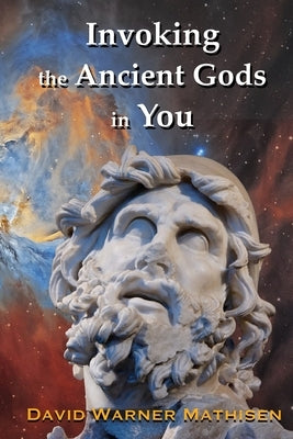 Invoking the Ancient Gods in You: Star Myths for all our Multiple Personalities by Mathisen, David W.