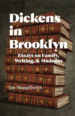 Dickens in Brooklyn: Essays on Family, Writing, and Madness by Neugeboren, Jay