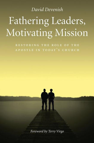 Fathering Leaders, Motivating Mission: Restoring the Role of the Apostle in Today's Church: Restoring the Role of the Apostle in Todays Church by Devenish, David