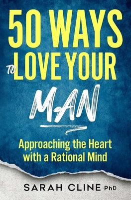 50 Ways to Love Your Man: Approaching the Heart With a Rational Mind by Cline, Sarah