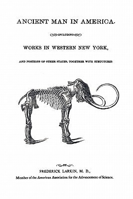 Ancient Man in America Including Works in Western New York by Larkin, Frederick