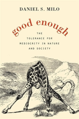 Good Enough: The Tolerance for Mediocrity in Nature and Society by Milo, Daniel S.
