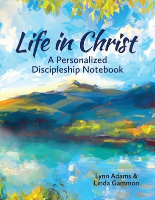 Life in Christ: A Personalized Discipleship Notebook by Adams, Lynn