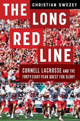 The Long Red Line: Cornell Lacrosse and the Forty-Eight-Year Quest for Glory by Swezey, Christian