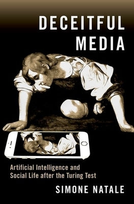 Deceitful Media: Artificial Intelligence and Social Life After the Turing Test by Natale, Simone