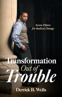 Transformation Out of Trouble: Seven Pillars for Radical Change by Wells, Derrick B.