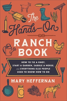 The Hands-On Ranch Book: How to Tie a Knot, Start a Garden, Saddle a Horse, and Everything Else People Used to Know How to Do by Heffernan, Mary