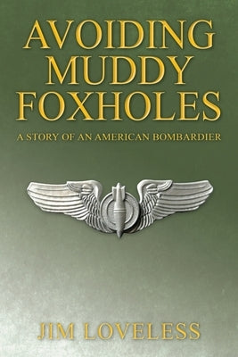 Avoiding Muddy Foxholes: A Story of an American Bombardier by Loveless, Jim