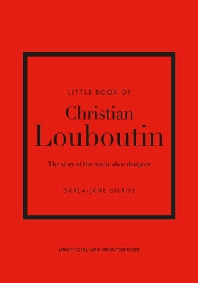 Little Book of Christian Louboutin: The Story of the Iconic Shoe Designer by Gilroy, Darla-Jane