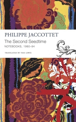 The Second Seedtime: Notebooks, 1980-94 by Jaccottet, Philippe