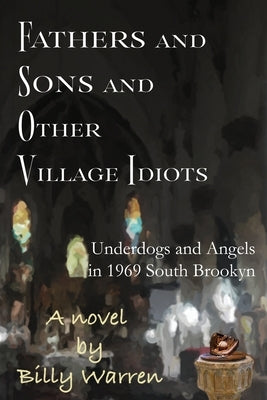 Fathers and Sons and Other Village Idiots: Underdogs and Angels in 1969 South Brooklyn by Warren, Billy