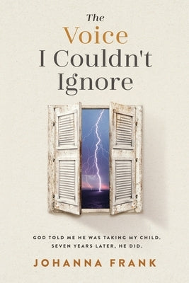 The Voice I Couldn't Ignore: God told me he was taking my child. Seven years later, he did. by Frank, Johanna