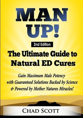 Man Up - The Ultimate Guide to Natural ED Cures: Gain Maximum Male Potency with Guaranteed Solutions Backed by Science & Powered by Mother Natures Mir by Scott, Chad