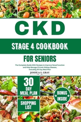 Ckd Stage 4 Cookbook for Seniors: The Complete Guide With Recipes to Improve Renal Function and Help Manage Chronic Kidney Disease, Including 30 Day M by Gray, Joshua S.