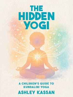 The Hidden Yogi: A Children's Guide to Kundalini Yoga by Kassan, Ashley