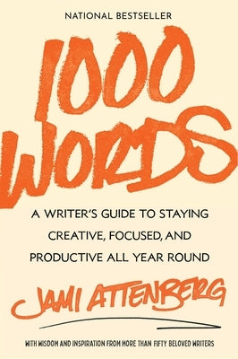 1000 Words: A Writer's Guide to Staying Creative, Focused, and Productive All Year Round by Attenberg, Jami