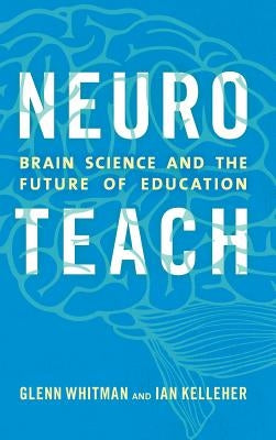 Neuroteach: Brain Science and the Future of Education by Whitman, Glenn