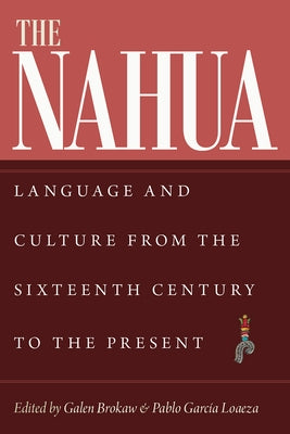 The Nahua: Language and Culture from the 16th Century to the Present by Brokaw, Galen